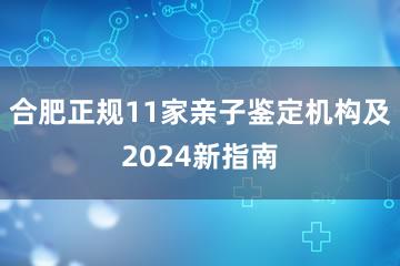 合肥正规11家亲子鉴定机构及2024新指南