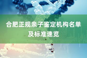 合肥正规亲子鉴定机构名单及标准速览