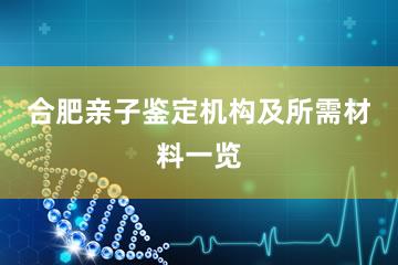 合肥亲子鉴定机构及所需材料一览