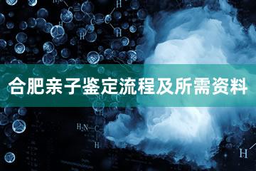 合肥亲子鉴定流程及所需资料