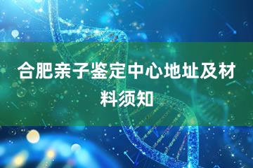 合肥亲子鉴定中心地址及材料须知