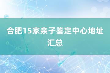 合肥15家亲子鉴定中心地址汇总