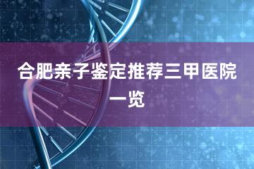 合肥亲子鉴定推荐三甲医院一览