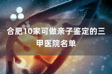 合肥10家可做亲子鉴定的三甲医院名单