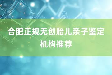 合肥正规无创胎儿亲子鉴定机构推荐