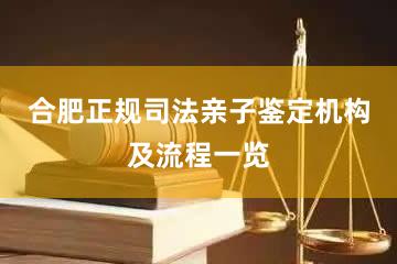 合肥正规司法亲子鉴定机构及流程一览