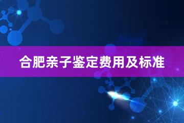 合肥亲子鉴定费用及标准