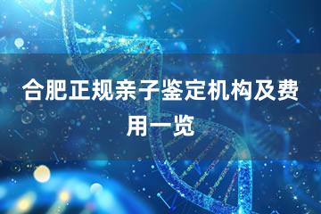 合肥正规亲子鉴定机构及费用一览